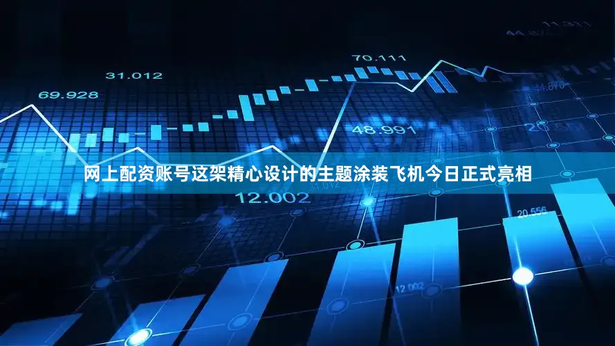 网上配资账号这架精心设计的主题涂装飞机今日正式亮相