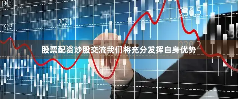 股票配资炒股交流我们将充分发挥自身优势