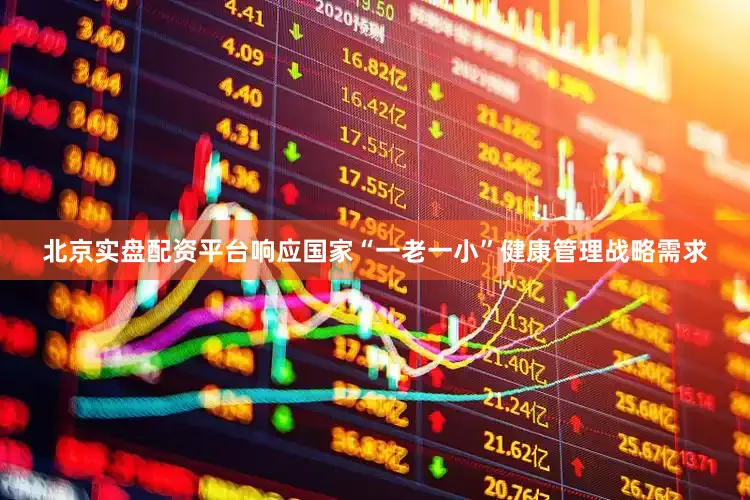 北京实盘配资平台响应国家“一老一小”健康管理战略需求