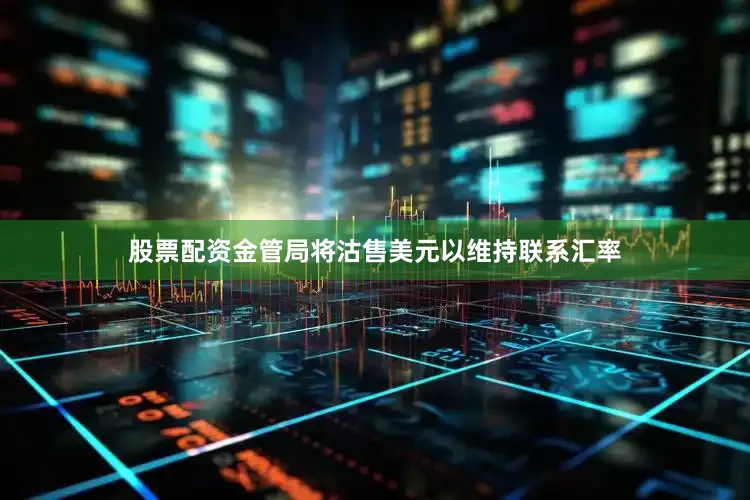 股票配资金管局将沽售美元以维持联系汇率