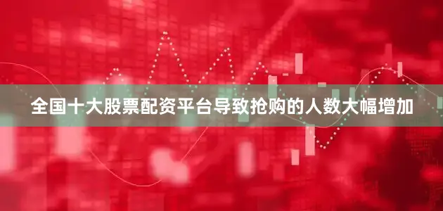 全国十大股票配资平台导致抢购的人数大幅增加