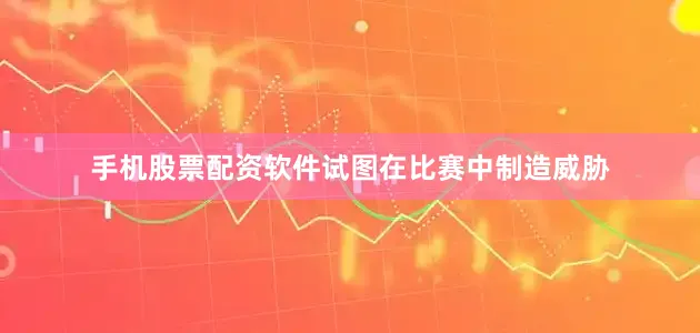 手机股票配资软件试图在比赛中制造威胁