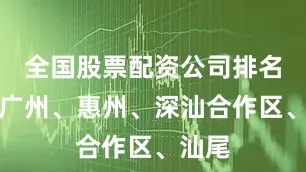全国股票配资公司排名途经广州、惠州、深汕合作区、汕尾