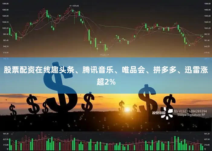 股票配资在线　　趣头条、腾讯音乐、唯品会、拼多多、迅雷涨超2%