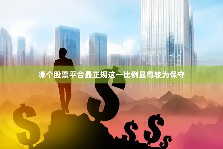 哪个股票平台最正规这一比例显得较为保守