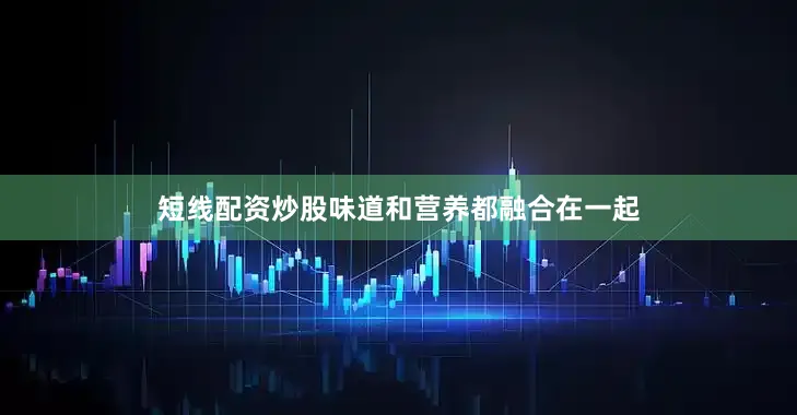 短线配资炒股味道和营养都融合在一起