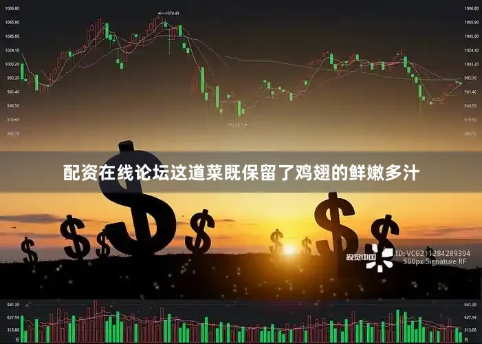 配资在线论坛这道菜既保留了鸡翅的鲜嫩多汁