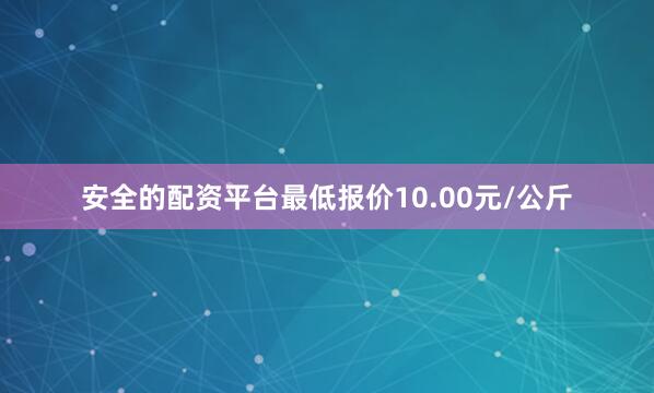 安全的配资平台最低报价10.00元/公斤
