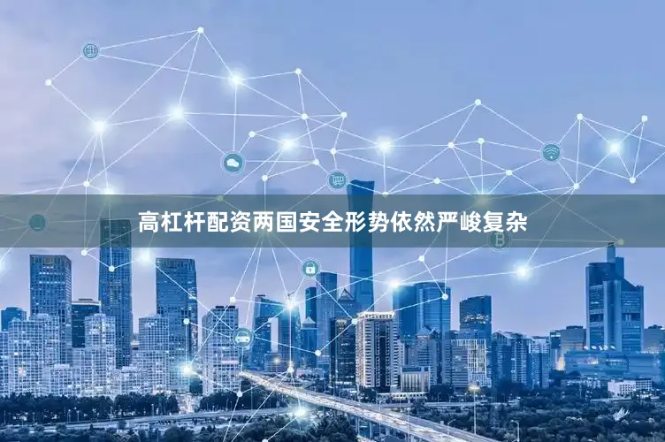 高杠杆配资两国安全形势依然严峻复杂