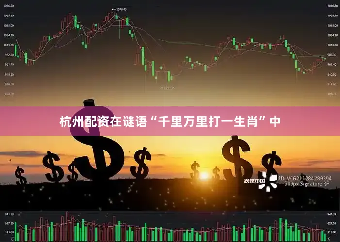 杭州配资在谜语“千里万里打一生肖”中