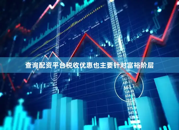 查询配资平台税收优惠也主要针对富裕阶层
