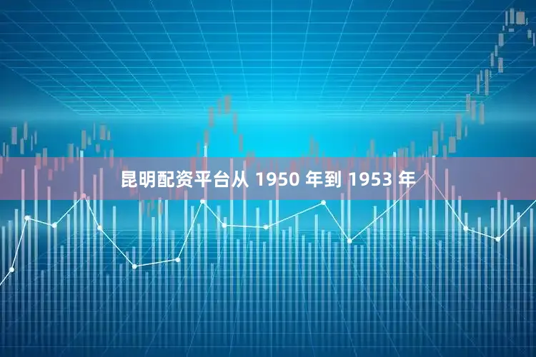 昆明配资平台从 1950 年到 1953 年