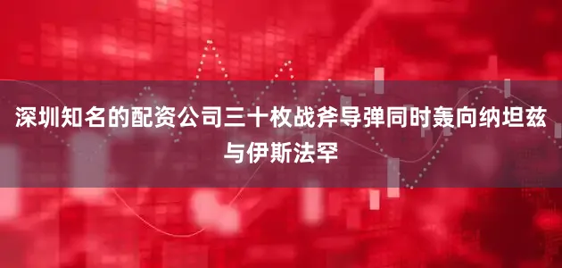 深圳知名的配资公司三十枚战斧导弹同时轰向纳坦兹与伊斯法罕