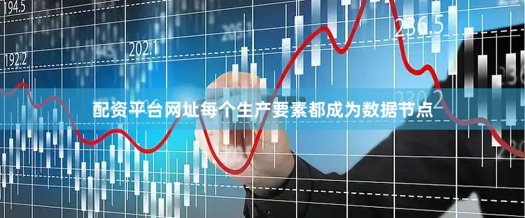配资平台网址每个生产要素都成为数据节点