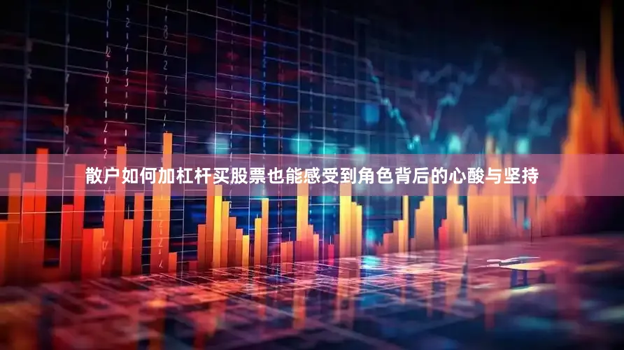 散户如何加杠杆买股票也能感受到角色背后的心酸与坚持