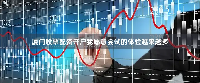 厦门股票配资开户我愿意尝试的体验越来越多