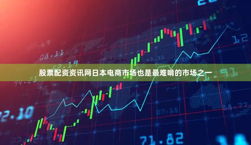 股票配资资讯网日本电商市场也是最难啃的市场之一