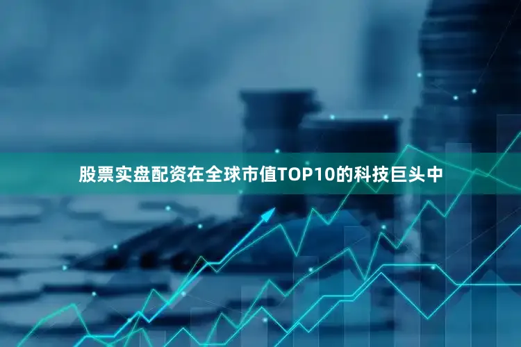股票实盘配资在全球市值TOP10的科技巨头中