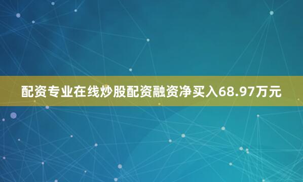 配资专业在线炒股配资融资净买入68.97万元
