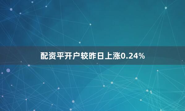 配资平开户较昨日上涨0.24%