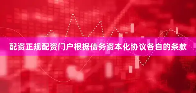 配资正规配资门户根据债务资本化协议各自的条款