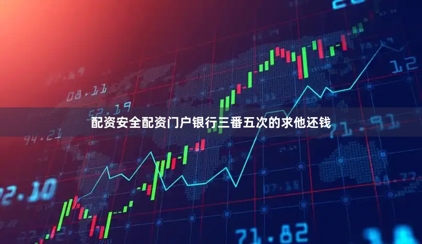 配资安全配资门户银行三番五次的求他还钱