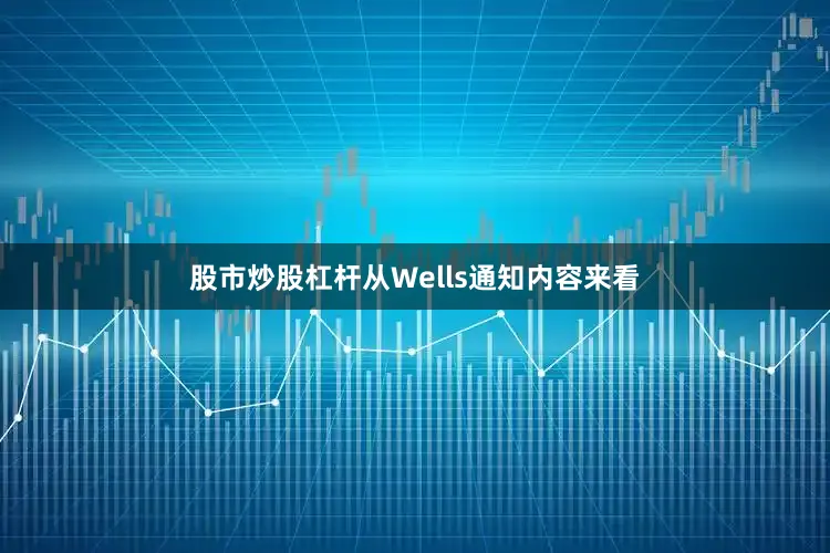 股市炒股杠杆从Wells通知内容来看