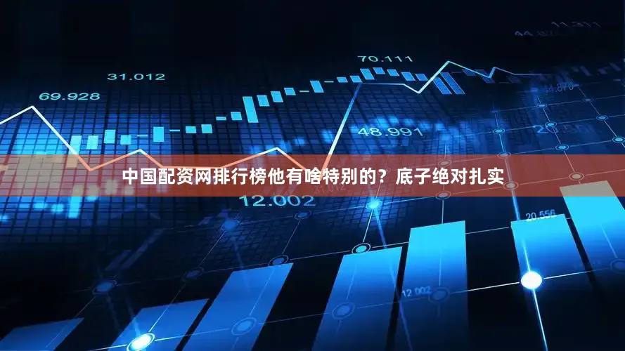 中国配资网排行榜他有啥特别的？底子绝对扎实