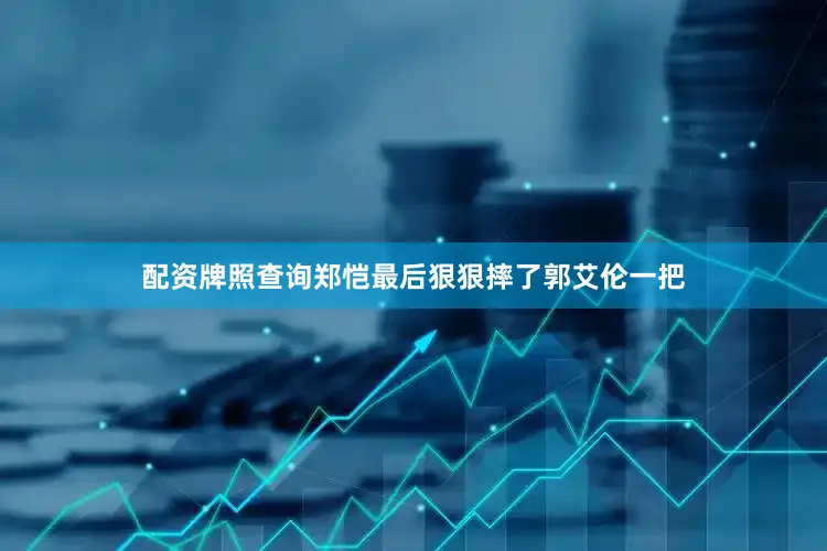 配资牌照查询郑恺最后狠狠摔了郭艾伦一把
