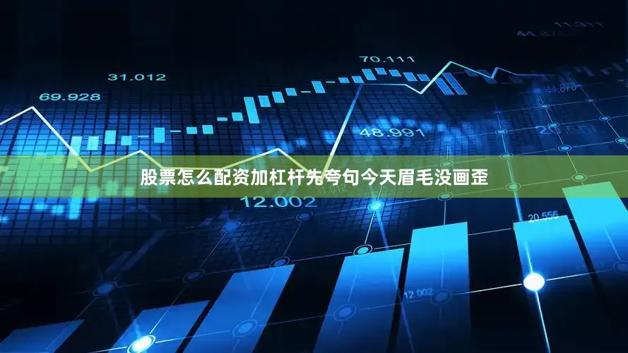 股票怎么配资加杠杆先夸句今天眉毛没画歪