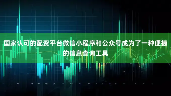 国家认可的配资平台微信小程序和公众号成为了一种便捷的信息查询工具