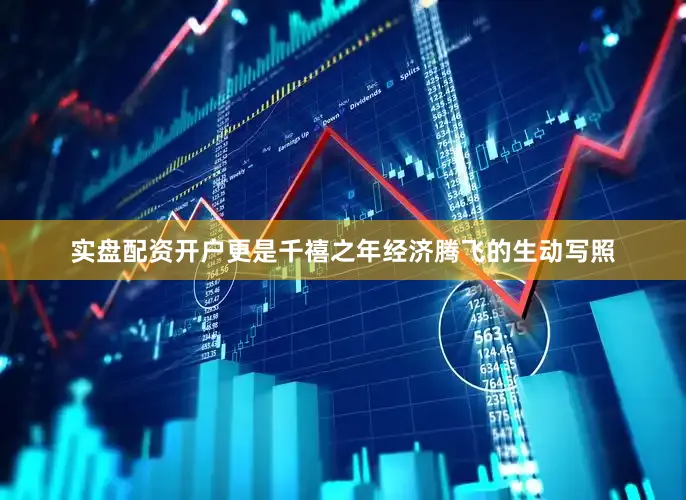 实盘配资开户更是千禧之年经济腾飞的生动写照