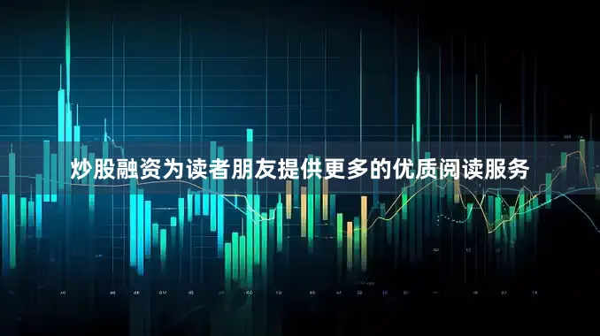 炒股融资为读者朋友提供更多的优质阅读服务