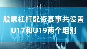 股票杠杆配资赛事共设置U17和U19两个组别