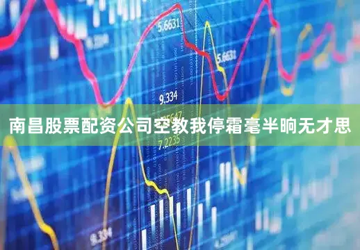 南昌股票配资公司空教我停霜毫半晌无才思