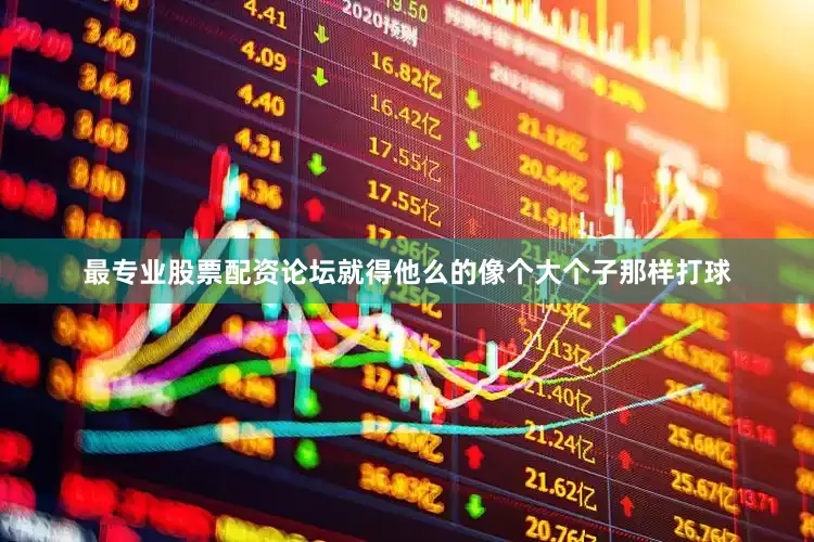 最专业股票配资论坛就得他么的像个大个子那样打球