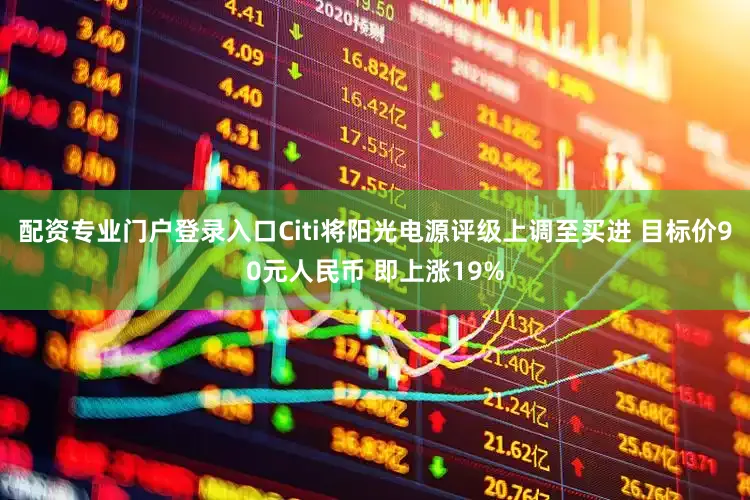 配资专业门户登录入口Citi将阳光电源评级上调至买进 目标价90元人民币 即上涨19%