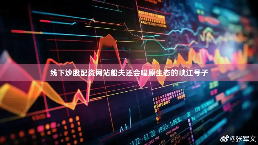 线下炒股配资网站船夫还会唱原生态的峡江号子