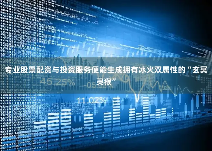 专业股票配资与投资服务便能生成拥有冰火双属性的“玄冥灵猴”