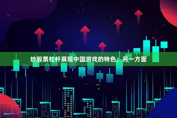 炒股票杠杆展现中国游戏的特色；另一方面