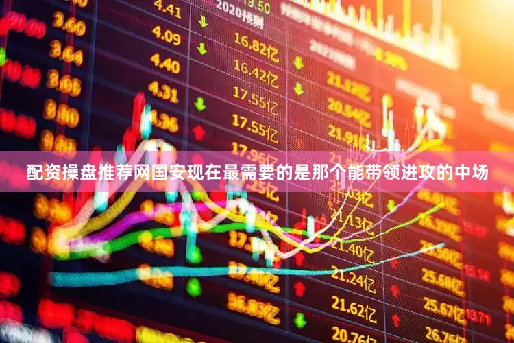 配资操盘推荐网国安现在最需要的是那个能带领进攻的中场