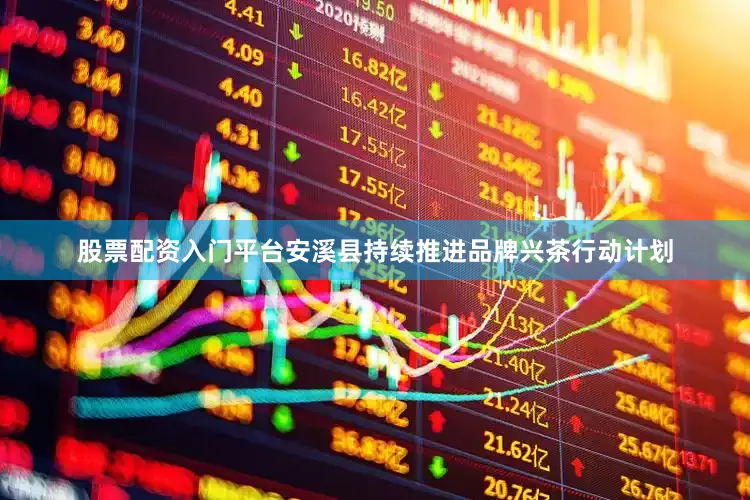 股票配资入门平台安溪县持续推进品牌兴茶行动计划