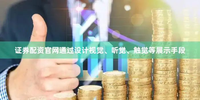 证券配资官网通过设计视觉、听觉、触觉等展示手段