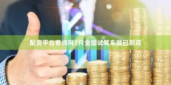 配资平台查询网7月全国试驾车就已到店