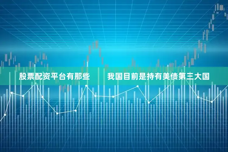 股票配资平台有那些        我国目前是持有美债第三大国