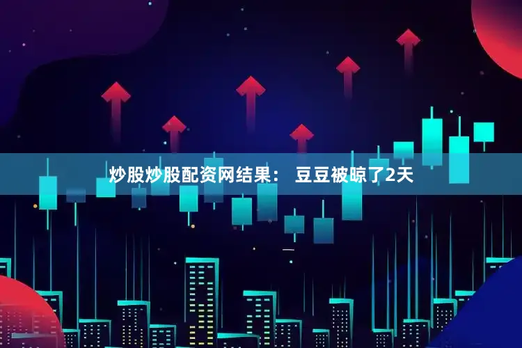 炒股炒股配资网结果： 豆豆被晾了2天