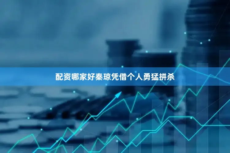 配资哪家好秦琼凭借个人勇猛拼杀