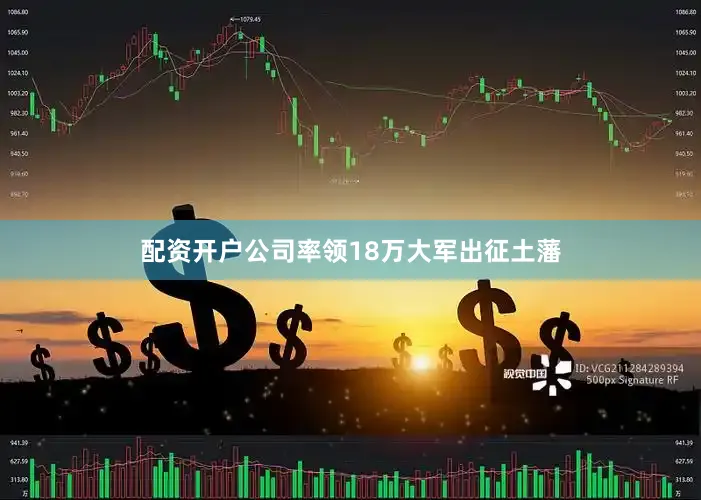 配资开户公司率领18万大军出征土藩