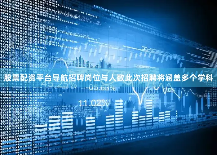 股票配资平台导航招聘岗位与人数此次招聘将涵盖多个学科