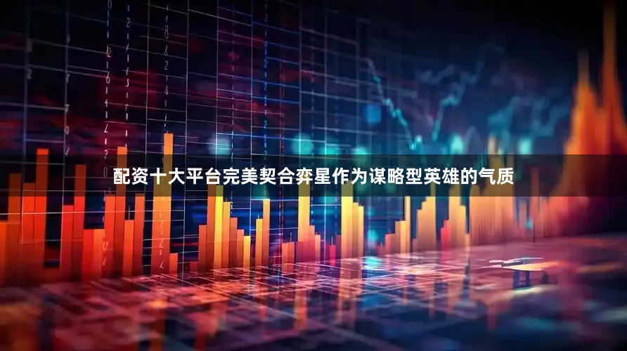 配资十大平台完美契合弈星作为谋略型英雄的气质